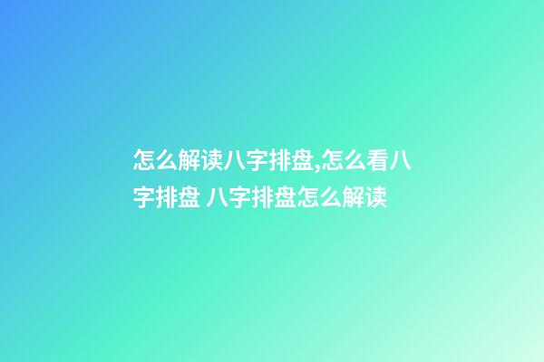 怎么解读八字排盘,怎么看八字排盘 八字排盘怎么解读-第1张-观点-玄机派
